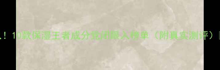 图片 必入！10款保湿王者成分党闭眼入榜单（附真实测评）💧🛒