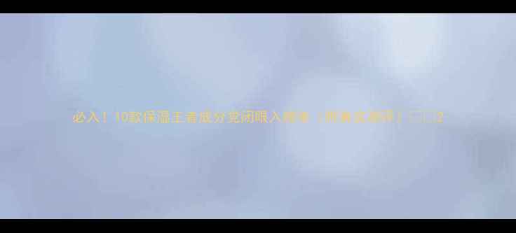 图片 必入！10款保湿王者成分党闭眼入榜单（附真实测评）💧🛒2