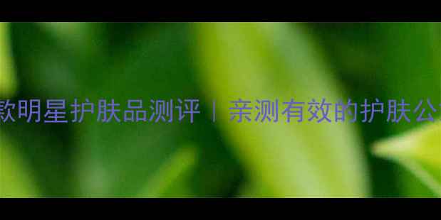 图片 必入！10款明星护肤品测评｜亲测有效的护肤公式大公开2