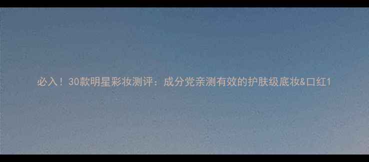 图片 必入！30款明星彩妆测评：成分党亲测有效的护肤级底妆&口红1