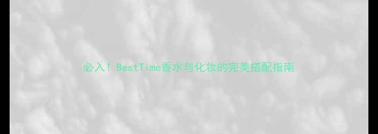 图片 必入！BestTime香水与化妆的完美搭配指南