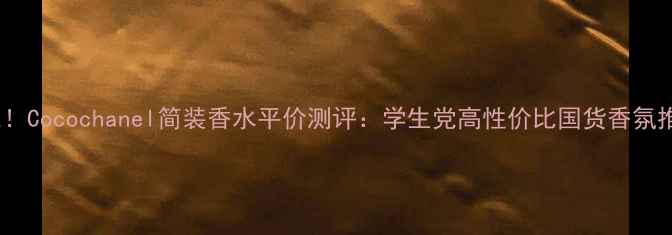 图片 必入！Cocochanel简装香水平价测评：学生党高性价比国货香氛推荐2