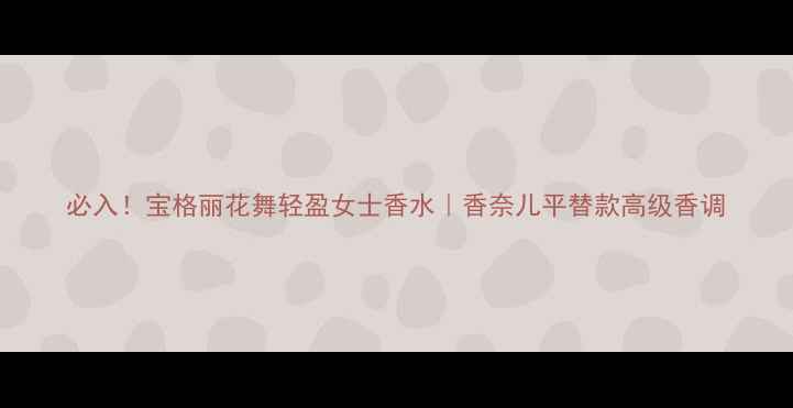 图片 必入！宝格丽花舞轻盈女士香水｜香奈儿平替款高级香调