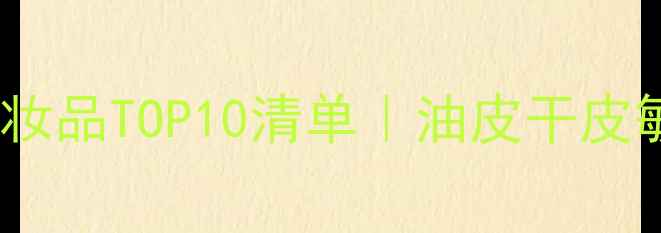 图片 必入！小红书爆款化妆品TOP10清单｜油皮干皮敏感肌都能闭眼入🔥2