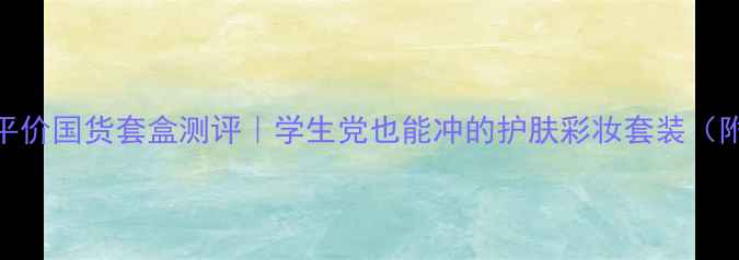 图片 必入！玺悦颜平价国货套盒测评｜学生党也能冲的护肤彩妆套装（附成分党清单）