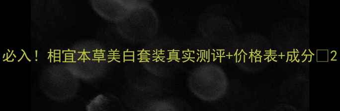 图片 必入！相宜本草美白套装真实测评+价格表+成分✨2
