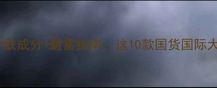 图片 必入！美白护肤成分+避雷指南：这10款国货国际大牌真实测评1