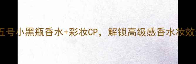 图片 必入！香奈儿五号小黑瓶香水+彩妆CP，解锁高级感香水妆效全攻略🌸💄👗1