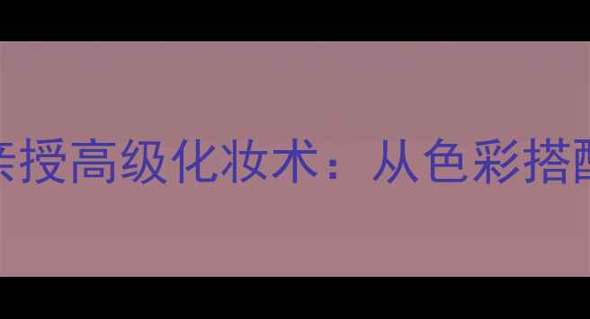 图片 必看LANVIN香水设计师亲授高级化妆术：从色彩搭配到风格塑造的完整指南
