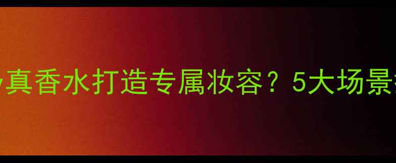 图片 必看如何用Jadoreinjoy真香水打造专属妆容？5大场景搭配公式+选购避坑指南