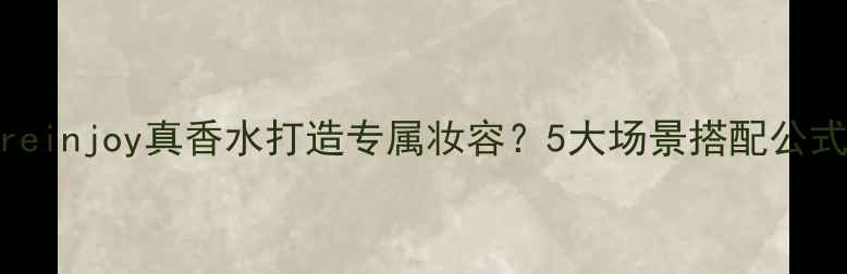 图片 必看如何用Jadoreinjoy真香水打造专属妆容？5大场景搭配公式+选购避坑指南1