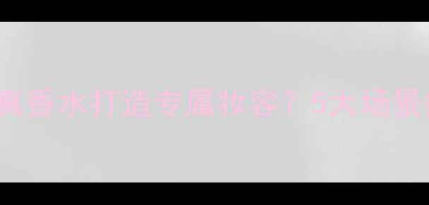 图片 必看如何用Jadoreinjoy真香水打造专属妆容？5大场景搭配公式+选购避坑指南2