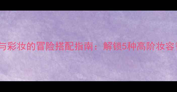 图片 必看香水与彩妆的冒险搭配指南：解锁5种高阶妆容香氛公式2