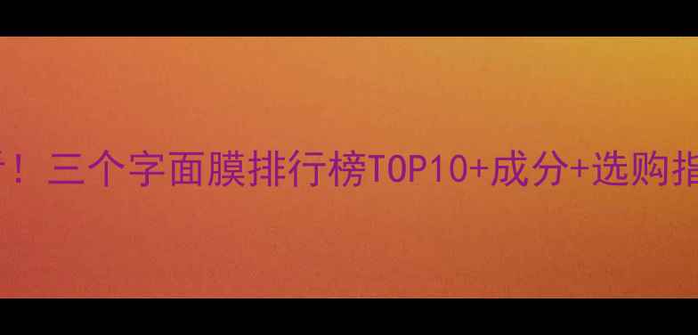 图片 必看！三个字面膜排行榜TOP10+成分+选购指南1