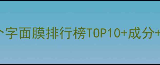 图片 必看！三个字面膜排行榜TOP10+成分+选购指南2
