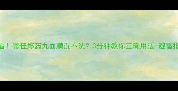 图片 必看！蒂佳婷药丸面膜洗不洗？3分钟教你正确用法+避雷指南