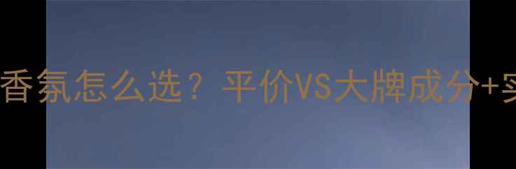 图片 必看！香水VS香氛怎么选？平价VS大牌成分+实测避坑指南1