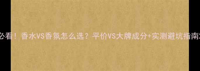 图片 必看！香水VS香氛怎么选？平价VS大牌成分+实测避坑指南2