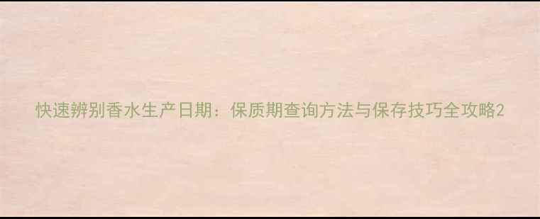 图片 快速辨别香水生产日期：保质期查询方法与保存技巧全攻略2