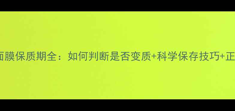 图片 思亲肤黑糖面膜保质期全：如何判断是否变质+科学保存技巧+正确使用周期1