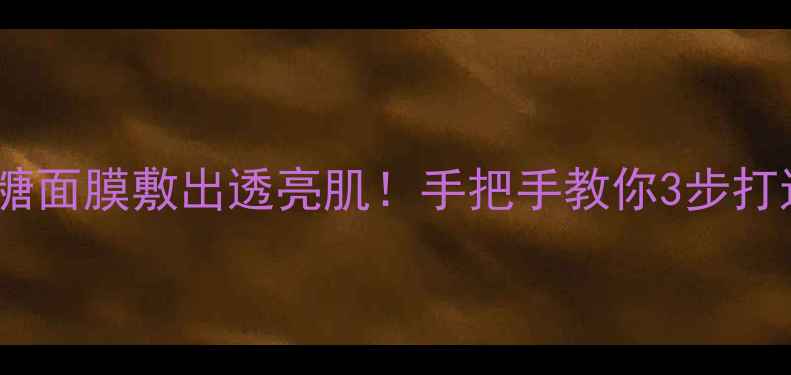 图片 思亲肤黑糖面膜敷出透亮肌！手把手教你3步打造糖糖肌2