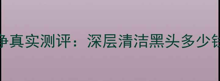 图片 思曼雅黑头一抹净真实测评：深层清洁黑头多少钱？性价比高吗？