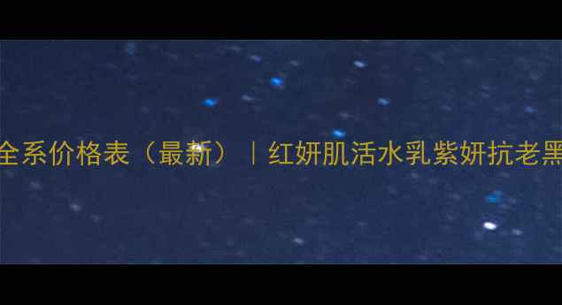 图片 怡丽丝尔全系价格表（最新）｜红妍肌活水乳紫妍抗老黑晶精华全