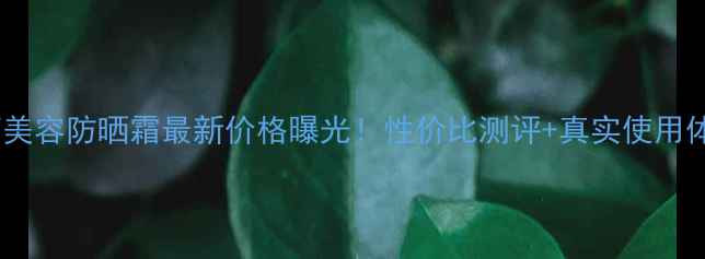 图片 怡思丁美容防晒霜最新价格曝光！性价比测评+真实使用体验全1