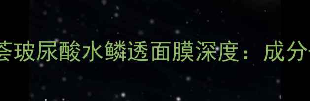 图片 急救修护熬夜肌！芦荟玻尿酸水鳞透面膜深度：成分+使用技巧+真实测评2