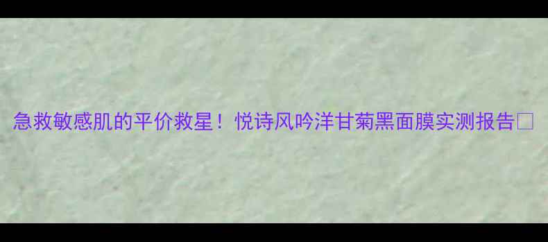图片 急救敏感肌的平价救星！悦诗风吟洋甘菊黑面膜实测报告🌿