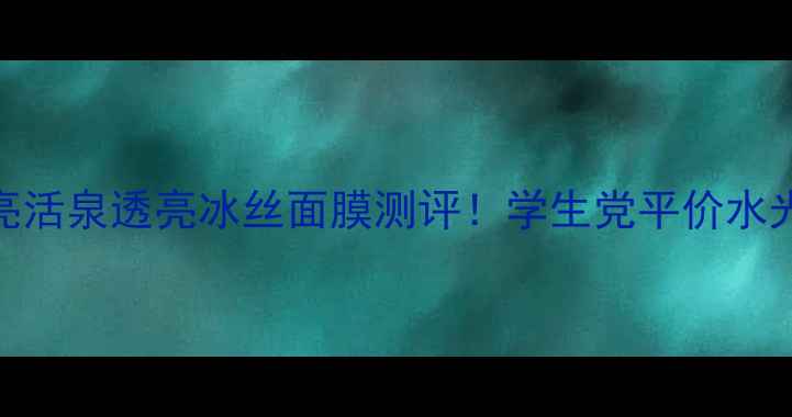 图片 急救焕亮活泉透亮冰丝面膜测评！学生党平价水光肌神器