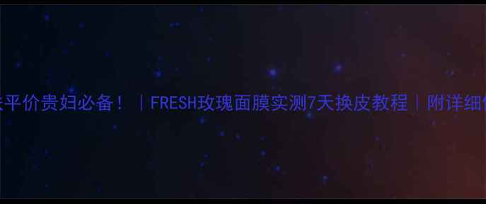 图片 急救焕肤平价贵妇必备！｜FRESH玫瑰面膜实测7天换皮教程｜附详细使用技巧