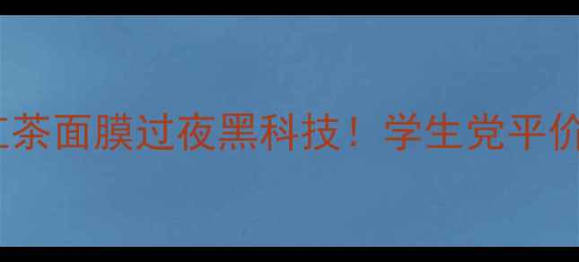 图片 急救熬夜肌红茶面膜过夜黑科技！学生党平价好物分享✨2