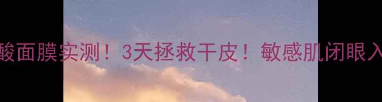 图片 急救补水森田玻尿酸面膜实测！3天拯救干皮！敏感肌闭眼入的平价面膜攻略✨