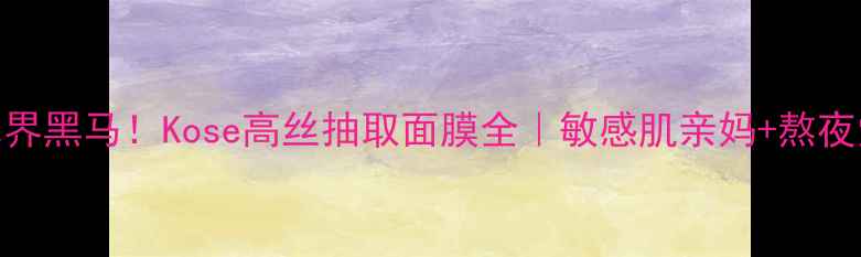 图片 急救补水界黑马！Kose高丝抽取面膜全｜敏感肌亲妈+熬夜党救星🔥