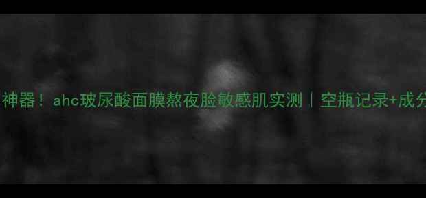 图片 急救补水神器！ahc玻尿酸面膜熬夜脸敏感肌实测｜空瓶记录+成分党深度1