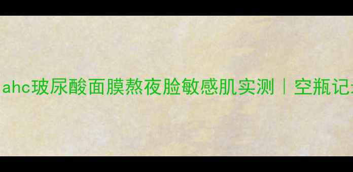 图片 急救补水神器！ahc玻尿酸面膜熬夜脸敏感肌实测｜空瓶记录+成分党深度2