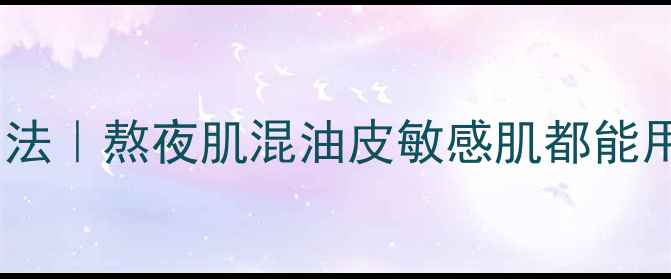 图片 急救补水面膜的正确用法｜熬夜肌混油皮敏感肌都能用的清润保湿面膜教程1