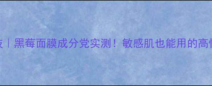 图片 急救补水黑科技｜黑莓面膜成分党实测！敏感肌也能用的高性价比之王🌿💦
