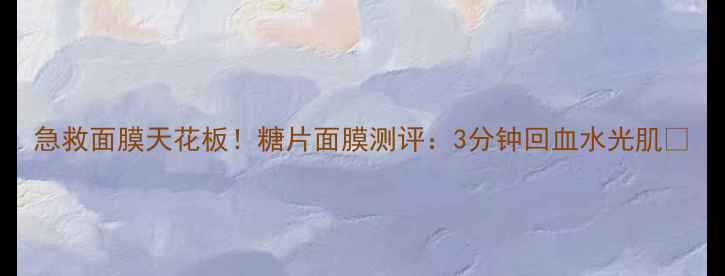 图片 急救面膜天花板！糖片面膜测评：3分钟回血水光肌🔥