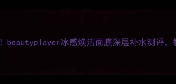 图片 急救面膜新宠！beautyplayer冰感焕活面膜深层补水测评，敏感肌也能用1