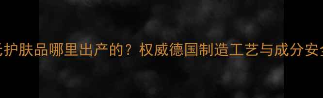 图片 恩贝氏护肤品哪里出产的？权威德国制造工艺与成分安全认证