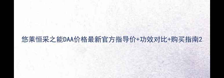 图片 悠莱恒采之能DAA价格最新官方指导价+功效对比+购买指南2