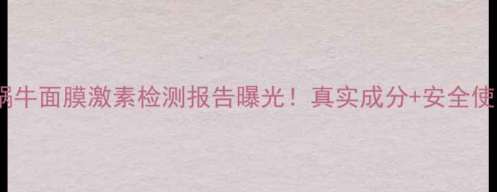 图片 悦己美蜗牛面膜激素检测报告曝光！真实成分+安全使用指南1
