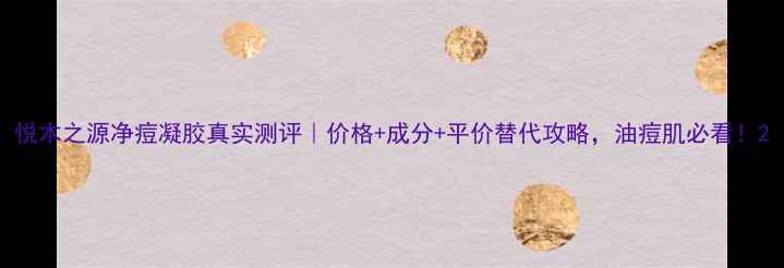 图片 悦木之源净痘凝胶真实测评｜价格+成分+平价替代攻略，油痘肌必看！2