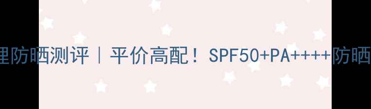 图片 悦木之源物理防晒测评｜平价高配！SPF50+PA++++防晒霜真实体验2