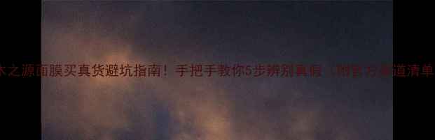 图片 悦木之源面膜买真货避坑指南！手把手教你5步辨别真假（附官方渠道清单）1