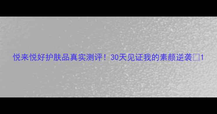 图片 悦来悦好护肤品真实测评！30天见证我的素颜逆袭✨1