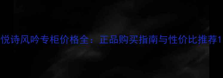 图片 悦诗风吟专柜价格全：正品购买指南与性价比推荐1