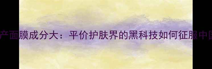 图片 悦诗风吟国产面膜成分大：平价护肤界的黑科技如何征服中国消费者？2